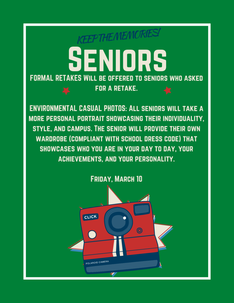 SENIOR FORMAL RETAKES:  Will be offered to seniors who asked for a retake.  ENVIRONMENTAL CASUAL PHOTOS:  All seniors will take a more personal portrait showcasing their individuality, style, and campus.  The senior will provide their own wardrobe (compliant with school dress code) that showcases who you are in your day to day, your achievements, and your personality Friday, March 10