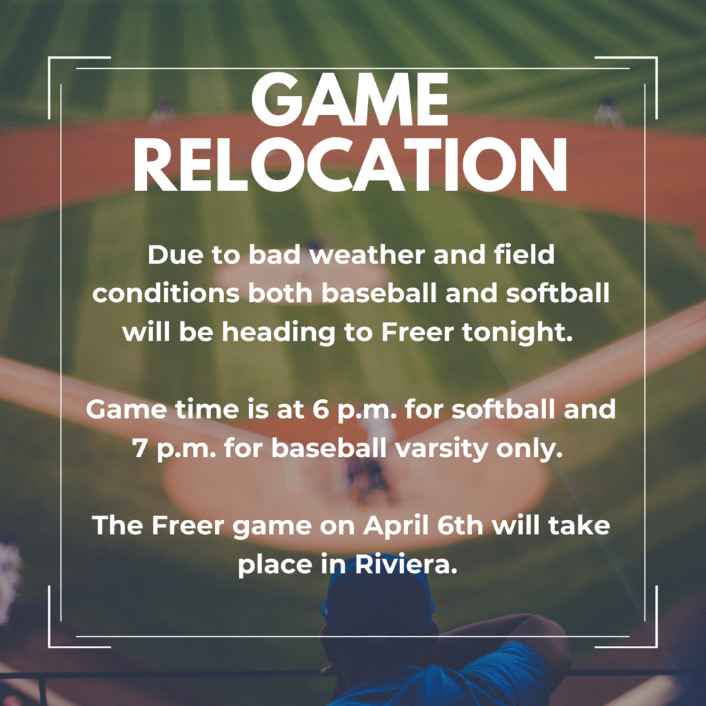 GAME RELOCATION-Due to bad weather and field conditions both baseball and softball will be heading to Freer tonight. Game time is at 6 p.m. for softball and 7 p.m. for baseball varsity only. The Freer game on April 6th will take place in Riviera. 