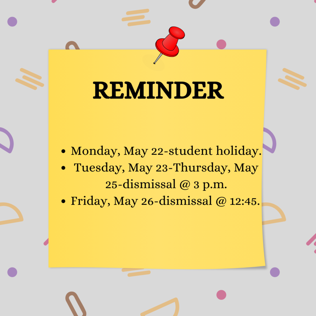 Friendly Reminder: Monday, May 22-student holiday. Tuesday, May 23-Thursday, May 25-dismissal @ 3 p.m. Friday, May 26-dismissal @ 12:45